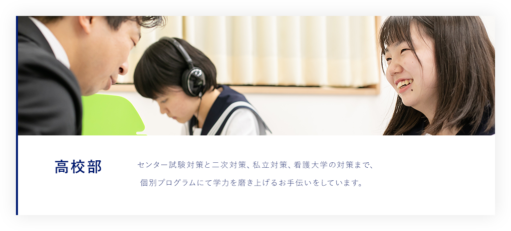 高校部 共通テスト対策と二次対策、私立対策、看護大学の対策まで、  個別プログラムにて学力を磨き上げるお手伝いをしています。